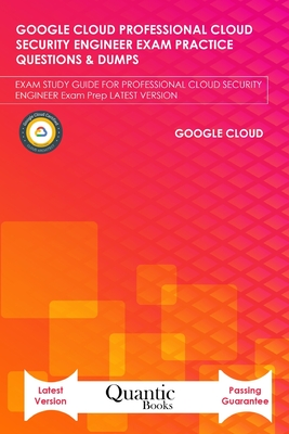 Google Cloud Professional Cloud Security Engineer Exam Practice Questions & Dumps: Exam Study Guide for Professional Cloud Security Engineer Exam Prep Latest Version