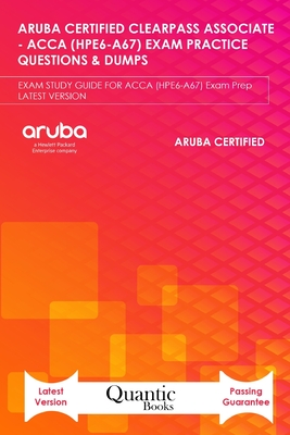 Aruba Certified Clearpass Associate - Acca (Hpe6-A67) Exam Practice Questions & Dumps: EXAM STUDY GUIDE FOR ACCA (HPE6-A67) Exam Prep UPDATED 2020