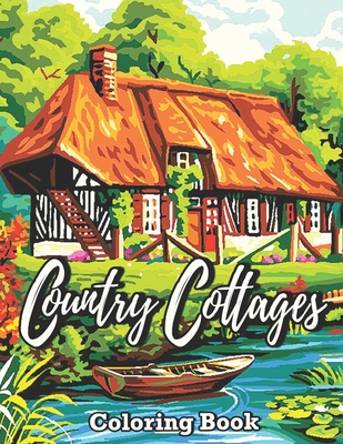 Country Cottages Coloring Book: Adult Coloring Book Featuring Relaxing Pages Of Country Cottages, Lovely Houses, Flowers, Beautiful Gardens, and many more ...