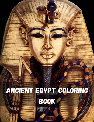 Ancient Egypt Coloring Book: Life in Ancient Egypt Coloring Book For Adults Featuring Mythology, Hieroglyphics, and Pharaohs life Egypt Pharaoh Sarcophagus History Culture Stress Relief