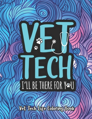 Vet Tech. I'll Be There for You: A Vet Tech Life Coloring Book for Adults A Funny & Inspirational Veterinary Tech Coloring Book for Stress Relief & Relaxation Vet Tech Gifts for Women/Men