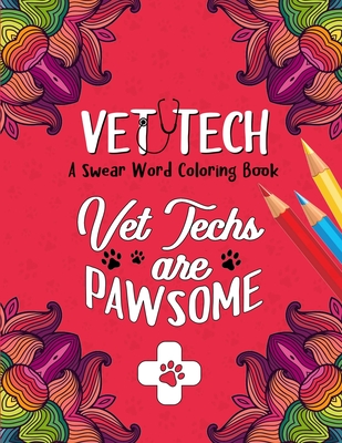 Vet Techs are Pawsome - Vet Tech Swear Word Coloring Book: A Veterinary Technician Coloring Book for Adults - A Funny & Inspirational Veterinary Tech Coloring Book for Stress Relief & Relaxation - Vet Tech Gifts for Women/Men