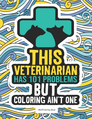 Veterinarian Coloring Book: Snarky & Funny Veterinary Medicine Coloring Book For Doctors, Students, Women & Men - Unique Appreciation Gift Idea