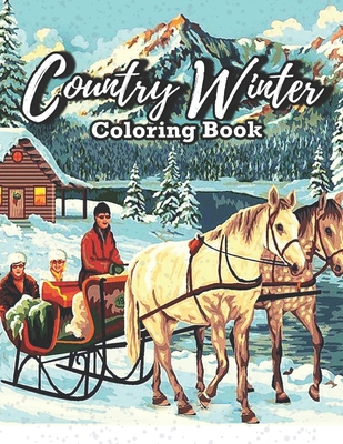 Country Winter Coloring Book: Adult Coloring Book Featuring Beautiful Winter Scenes, Relaxing Country Landscapes and Cozy Interior Designs