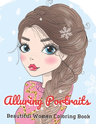 Alluring Portraits - Beautiful Women Coloring Book: - Beautiful Portraits of fashions Girls, Lovely Hairstyles and floral designs, Fun fashion ideas and more !