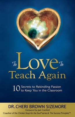 To Love to Teach Again: 10 Secrets to Rekindling Passion to Keep You in the Classroom