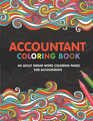 Accountant Coloring Book: A Snarky & Humorous Accounting Coloring Book for Stress Relief & Relaxation A Coloring Book for Accountants Gifts for Accountants CPA..