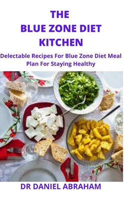 The Blue Zone Diet Kitchen: Delectable recipes for blue zone diet meal plan for staying healthy