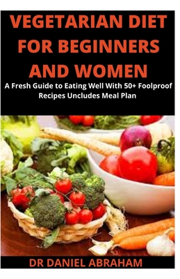 Vegetarian Diet for Beginners and Women: A Fresh Guide to Eating Well With 50+ Foolproof Recipes Uncludes Meal Plan