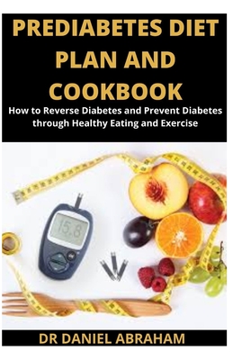 Prediabetes Diet Plan and Cookbook: How to reverse diabetes and prevent diabetes through healthy eating and exercise