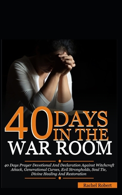 40 Days In The War Room: A 40 Days Prayer Devotional And Declaration Against Witchcraft Attacks, Demonic Attacks, Generational Curses, Evil Strongholds, Soul Tie, Divine Healing And Restoration