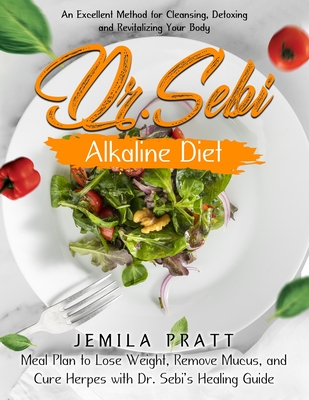 Dr. Sebi Alkaline Diet: An Excellent Method for Cleansing, Detoxing and Revitalizing Your Body - Meal Plan to Lose Weight, Remove Mucus, and Cure Herpes with Dr. Sebi's Healing Guide