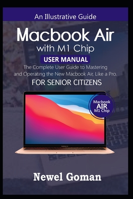 MacBook Air with M1 Chip User Manual for Senior Citizens: The Complete User Guide to Mastering and Operating the New MacBook Air Like a Pro