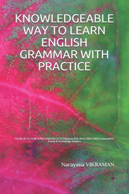 Knowledgeable Way to Learn English Grammar with Practice: For BE/B.TECH/BCA/MCA/ME/M.TECH/Diploma/B.Sc/M.Sc/BBA/MBA/Competitive Exams & Knowledge Seekers