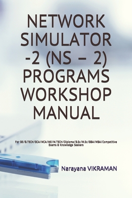 Network Simulator -2 (NS - 2) Programs Workshop Manual: For BE/B.TECH/BCA/MCA/ME/M.TECH/Diploma/B.Sc/M.Sc/BBA/MBA/Competitive Exams & Knowledge Seekers