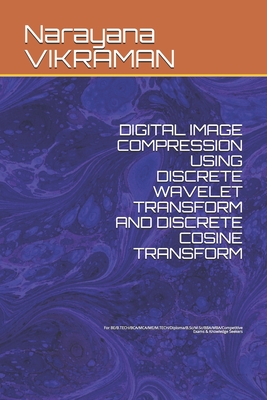 Digital Image Compression Using Discrete Wavelet Transform and Discrete Cosine Transform: For BE/B.TECH/BCA/MCA/ME/M.TECH/Diploma/B.Sc/M.Sc/BBA/MBA/Competitive Exams & Knowledge Seekers