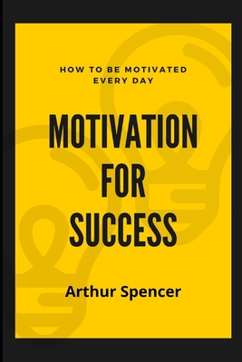 Motivation for Success: How to Be Motivated Every Day
