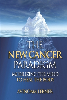 The New Cancer Paradigm: Mobilize the Mind to Heal the Body
