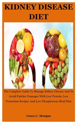 Kidney disease Diet: The Complete Guide To Manage Kidney Disease And To Avoid Further Damages With Low Protein, Low Potassium Recipes And Low Phosphorous Meal Plan