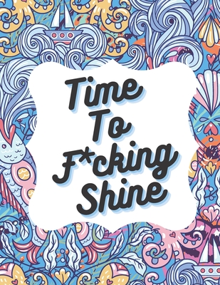 Time To F*cking Shine: Swearing Coloring Book For Women And Man, Stress Relieve