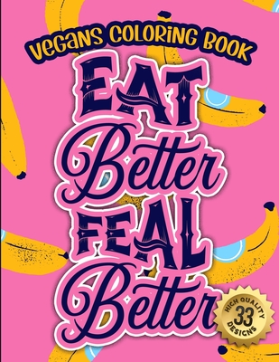 Vegans Coloring Book: EAT Better FEAL Better: A Funny Colouring Gift Book For Animal Lovers And Vegan People (Vegans Snarky Gag Gift Book)