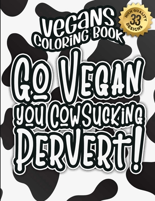 Vegans Coloring Book: Go Vegan You Cowsucking Pervert!: The Big Colouring Gift Book For Vegan People & Animal Lovers (Vegans Snarky Gag Gift Book)