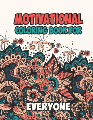 Motivational Coloring Book For Everyone: Awesome Coloring Book Pages Designed To Inspire Creativity! Stress Relieving Motivational Coloring Book for Everyone(8.5x11)100 Page. A Motivational Coloring Book With Inspiring Quotes and Positive Affirmations.