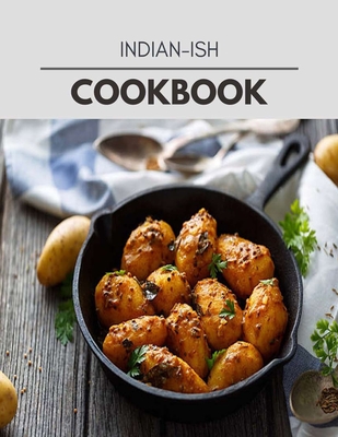 Indian-ish Cookbook: Quick & Easy Recipes to Boost Weight Loss that Anyone Can Cook