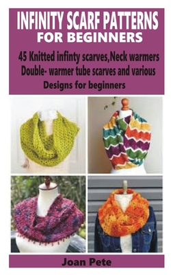 Infinity Scarf Patterns for Beginners: 45 Knitted Infinity Scarves, Neck Warmers, Double-Warm Tube Scarves and various designs for beginners