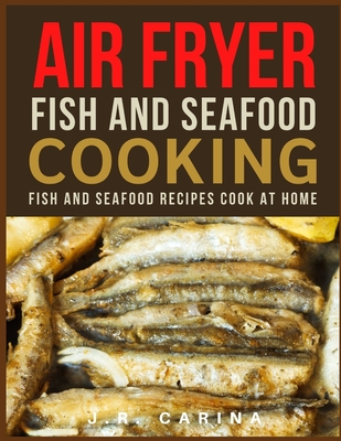 Air Fryer Fish and Seafood Cooking: Fish And Seafood Recipes Cook at Home
