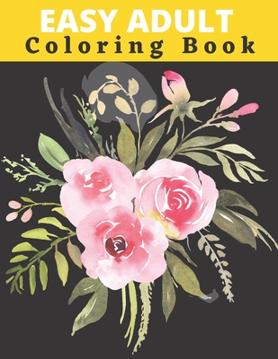 Easy Adult Coloring Book: Simple Large Print Designs for Seniors and Beginners with Flowers