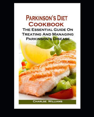 Parkinson's Diet Cookbook: Parkinson's Diet Cookbook: The Essential Guide On Treating And Managing Parkinson's Disease