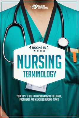 Nursing Terminology: (4 books in 1): Your Best Guide to Learning How to Interpret, Pronounce and Memorize Nursing Terms.
