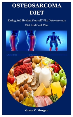 Osteosarcoma Diet: Eating And Healing Yourself With Osteosarcoma Diet And Cook Plan