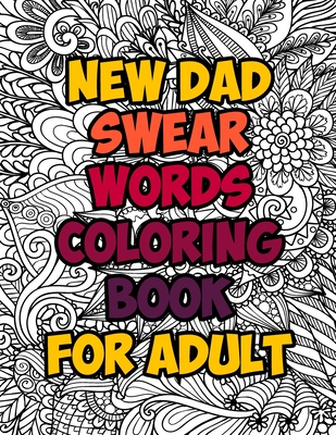 New Dad Swear Words Coloring Book For Adult: A Funny & Sweary Adult Coloring Book for New Dad for Stress Relief, Relaxation & Antistress Color Therapy. Turn your stress into success! (Midnight Edition)