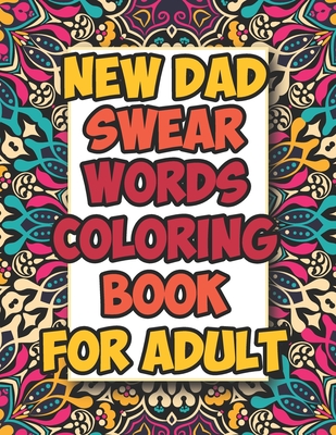 New Dad Swear Words Coloring Book For Adult: Awesome Funny & Sweary Adult Coloring Book for New Dad for Stress Relief, Relaxation & Antistress Color Therapy. An 8.5x11 inch Cheeky Adult Coloring Book for parents (Adult Coloring Books)