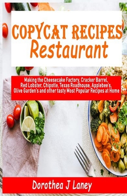 Copycat Recipes Restaurant: Making the Cheesecake Factory, Cracker Barrel, Red Lobster, Chipotle, Texas Roadhouse, Applebee's, Olive Garden's and other tasty Most Popular Recipes at Home
