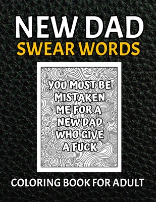 New Dad Swear Words Coloring Book For Adult: Awesome Funny & Sweary Adult Coloring Book for New Dad for Stress Relief, Relaxation & Antistress Color Therapy. Motivational adult coloring book(8.5x11 Size). Turn your stress into success!