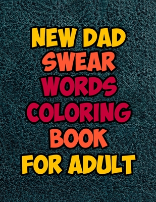 New Dad Swear Words Coloring Book For Adult: Awesome Motivating Funny & Sweary Adult Coloring Book for New Dad for Stress Relief, Relaxation & Antistress Color Therapy. Motivational adult coloring book. Turn your stress into success!
