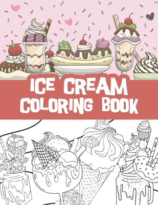Ice cream coloring book: Milkshakes, Donuts, Popsicles and so much more / ice cream lovers gift idea