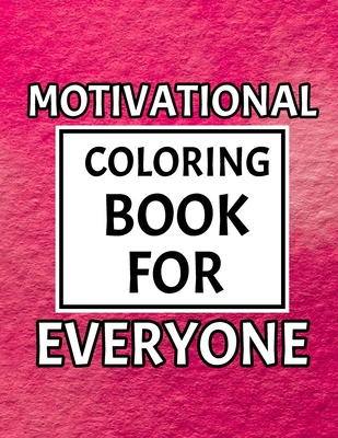Motivational Coloring Book For Everyone: Motivating Coloring Book Pages Designed To Inspire Creativity! Stress Relieving Motivational Coloring Book for Everyone. A Motivational Coloring Book With Inspiring Quotes and Positive Affirmations.