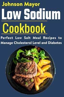 Low Sodium Cookbook: Perfect Low Salt Meal Recipe to Manage Cholesterol Level and Diabetes