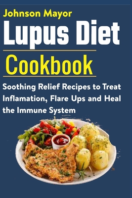 Lupus Diet Cookbook: Soothing Relief Recipe to Treat Inflamation, Flare Ups and Heal the Immune System