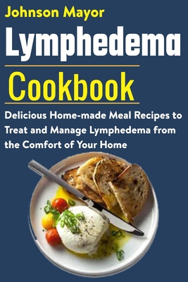 Lymphedema Cookbook: Delicious Home-made Meal Recipe to Treat and Manage Lymphedema from the Comfort of Your Home