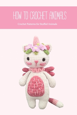 How to Crochet Animals: Crochet Patterns for Stuffed Animals: Crochet Gift for Kids