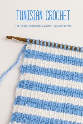 Tunisian Crochet: The Absolute Beginner's Guide to Tunisian Crochet: Crochet for Beginners