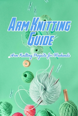 Arm Knitting Guide: Arm Knitting Projects for Weekends: Arm Knitting Ideas
