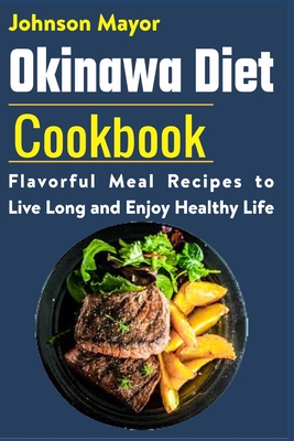 Okinawa Diet Cookbook: Flavorful Meal Recipes to Live Long and Enjoy Healthy Life