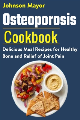 Osteoporosis Cookbook: Delicious Meal Recipes for Healthy Bone and Relief of Join Pain