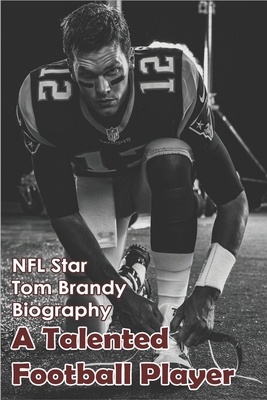 NFL Star Tom Brandy Biography: A Talented Football Player: Nfl Books